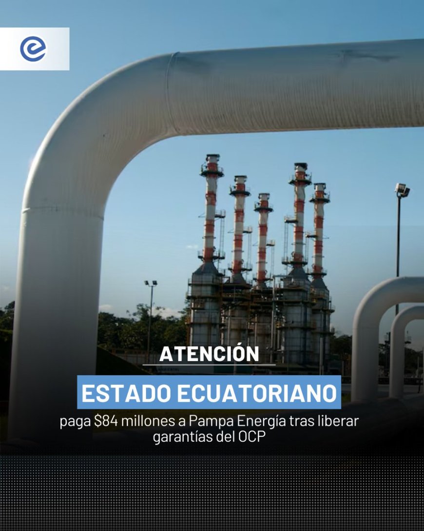 🔵 La empresa argentina Pampa Energía confirmó haber recibido USD 84 millones del Estado ecuatoriano tras la liberación de garantías relacionadas con el Oleoducto de Crudos Pesados (OCP).