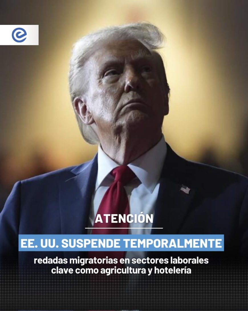 EE. UU. Suspende Redadas Migratorias en Sectores Clave para Minimizar Impacto Económico
