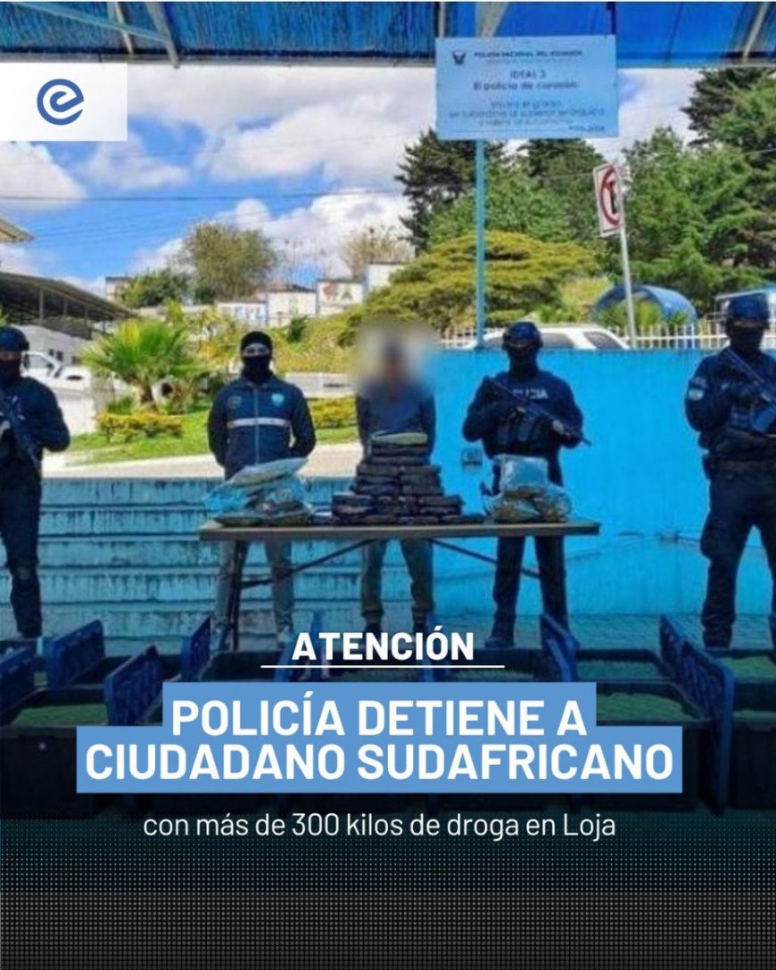 Policía Nacional decomisa 300 kilos de droga a ciudadano sudafricano en Loja