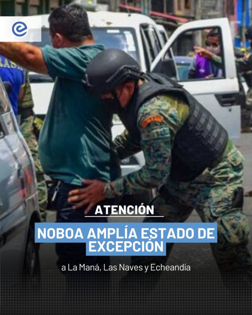 🔵 El presidente Daniel Noboa amplió el estado de excepción a La Maná, Las Naves y Echeandía. El objetivo: que el Bloque de Seguridad actúe de forma inmediata contra grupos del crimen organizado.
