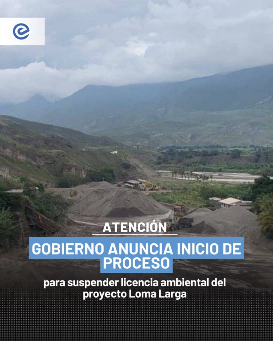 Gobierno suspenderá licencia del proyecto minero Loma Larga tras informes de Azuay y Cuenca