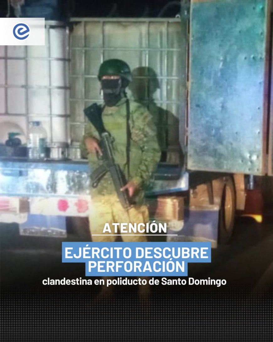 🔵 En Santo Domingo, las Fuerzas Armadas descubrieron una perforación clandestina en el poliducto y detuvieron un tanquero con capacidad para 10.000 galones de combustible.