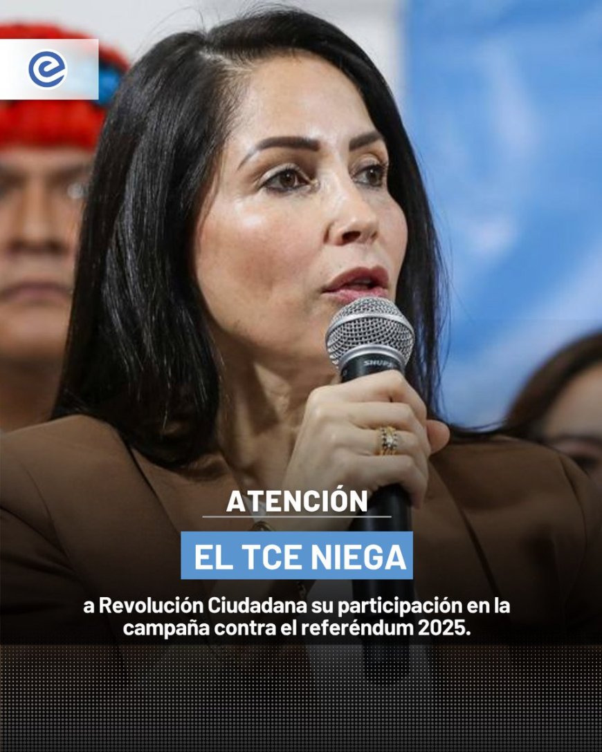 TCE niega participación a Revolución Ciudadana en campaña de referéndum 2025 | Correísmo excluido por incumplir requisitos