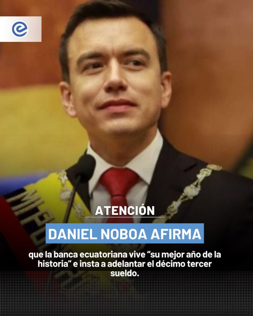 Banca ecuatoriana en su mejor momento según Daniel Noboa | Presidente invita a adelantar el décimo tercer sueldo