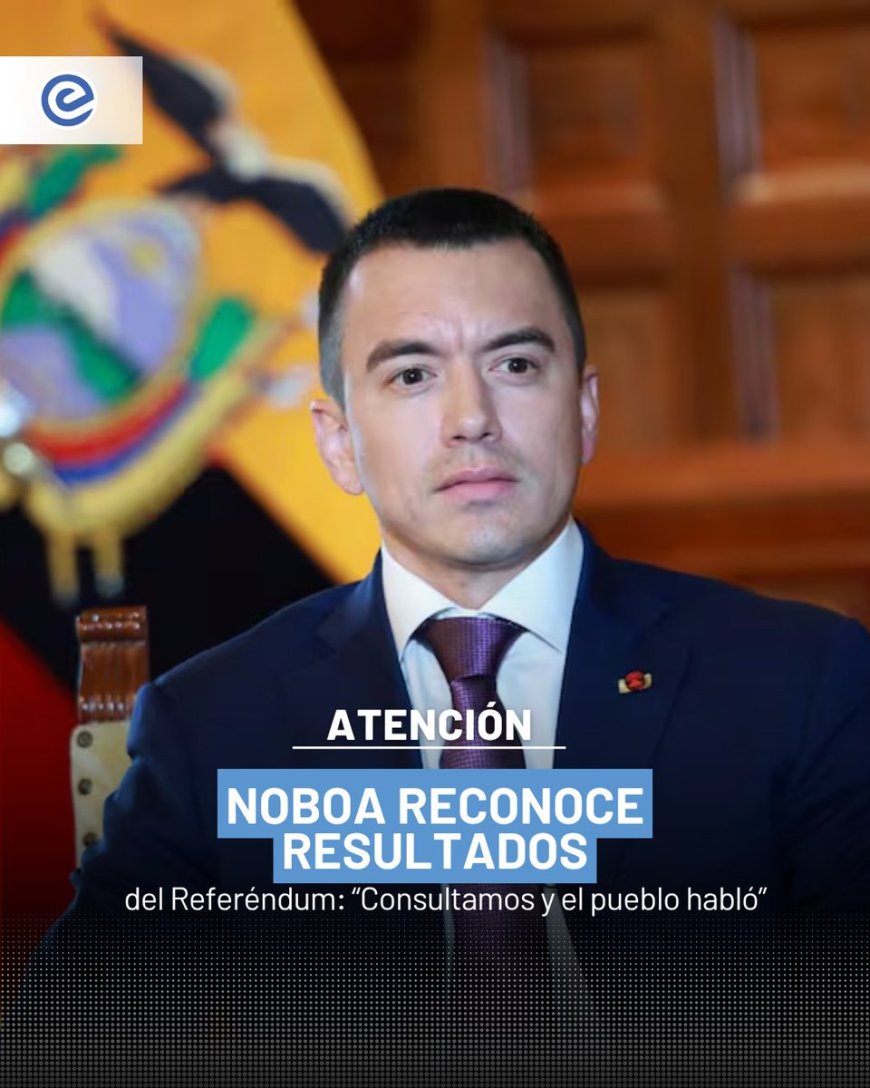 🔵 “El pueblo habló y el Gobierno escucha”. Daniel Noboa reconoció los resultados del Referéndum y la Consulta Popular 2025, donde el No prevaleció en las cuatro preguntas.