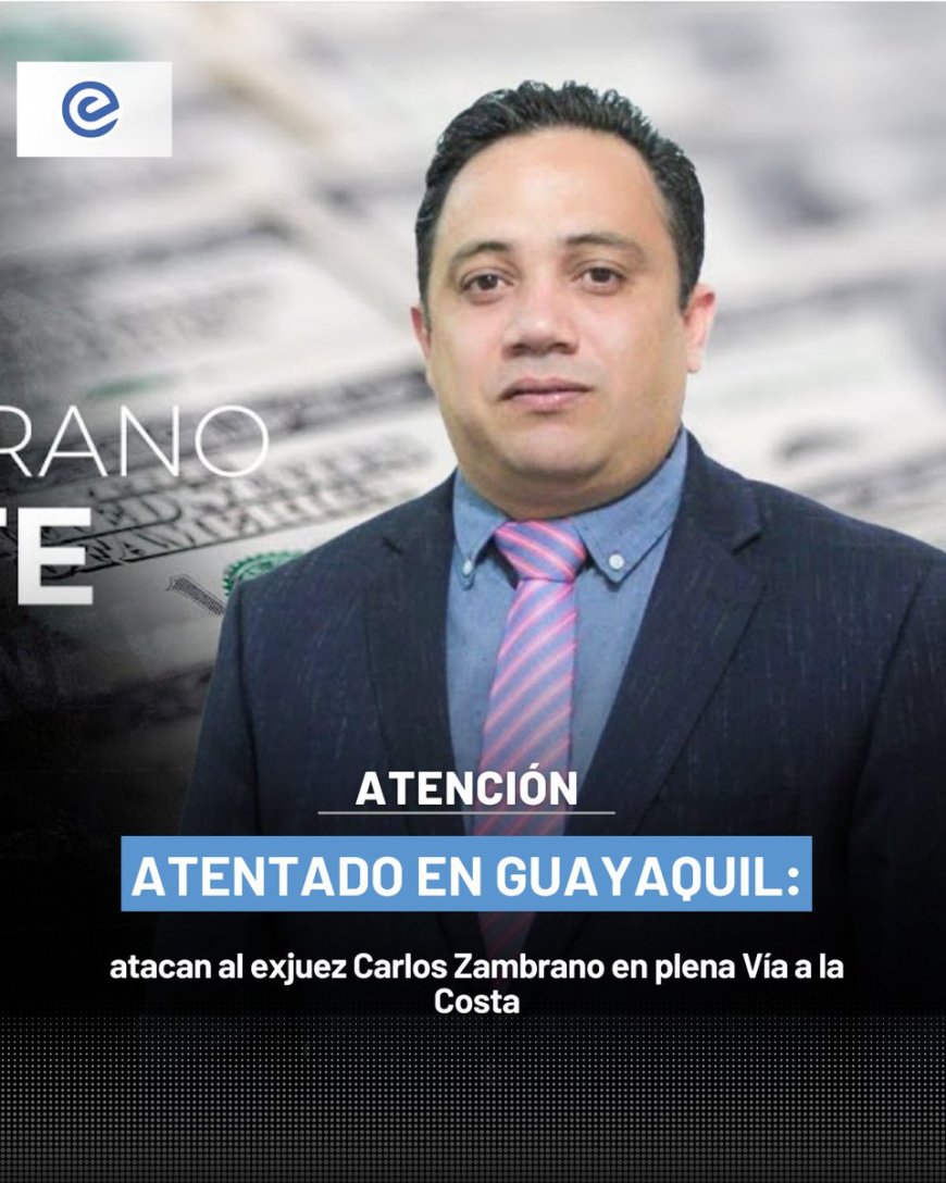 Ataque en Guayaquil: Exjuez Carlos Zambrano baleado en Vía a la Costa