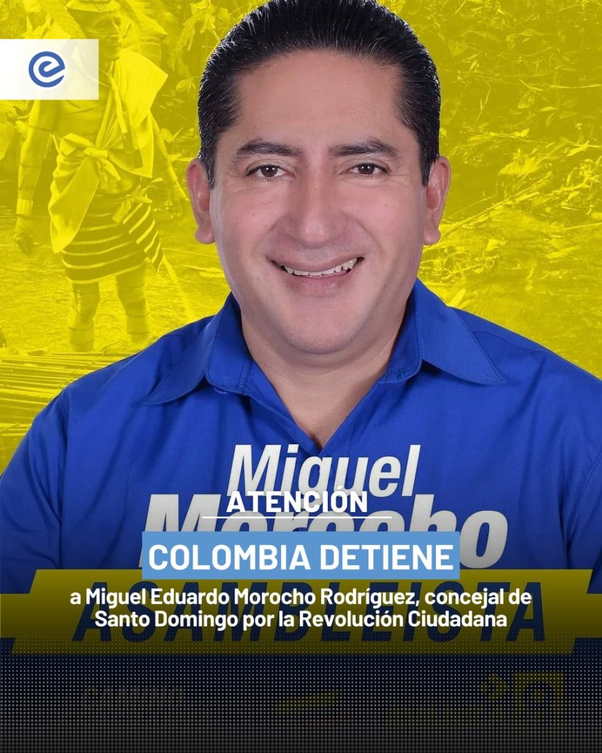 🔵 Autoridades colombianas detuvieron en Cúcuta a Miguel Eduardo Morocho Rodríguez, concejal urbano de Santo Domingo electo por la Revolución Ciudadana, informó el Ministerio del Interior de Ecuador.